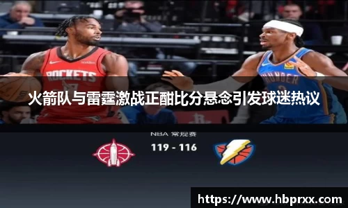火箭队与雷霆激战正酣比分悬念引发球迷热议
